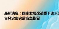 最新消息：国家发展改革委下达2亿元中央预算内投资支持台风灾害灾后应急恢复