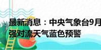 最新消息：中央气象台9月7日06时继续发布强对流天气蓝色预警