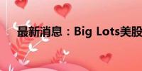 最新消息：Big Lots美股盘后跌超11%