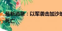 最新消息：以军袭击加沙地带多地 至少27人死亡