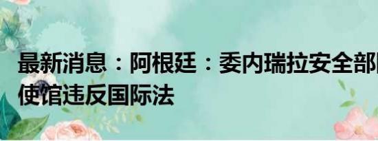 最新消息：阿根廷：委内瑞拉安全部队包围大使馆违反国际法