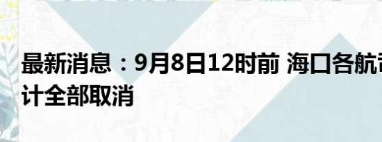 最新消息：9月8日12时前 海口各航司航班预计全部取消