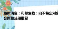 最新消息：和邦生物：向不特定对象发行可转债申请获证监会同意注册批复