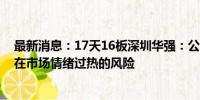 最新消息：17天16板深圳华强：公司股价短期涨幅较大 存在市场情绪过热的风险