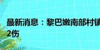 最新消息：黎巴嫩南部村镇遭以军袭击 致3死2伤