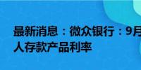 最新消息：微众银行：9月9日起下调多项个人存款产品利率