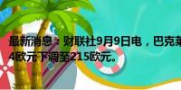 最新消息：财联社9月9日电，巴克莱将阿迪达斯目标价从254欧元下调至215欧元。