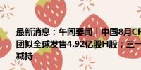 最新消息：午间要闻｜中国8月CPI同比上涨0.6%；美的集团拟全球发售4.92亿股H股；三一重工回应董监高“组团”减持