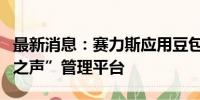 最新消息：赛力斯应用豆包大模型打造“用户之声”管理平台