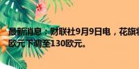 最新消息：财联社9月9日电，花旗将大众汽车目标价从137欧元下调至130欧元。