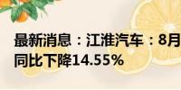 最新消息：江淮汽车：8月新能源乘用车销量同比下降14.55%