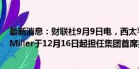 最新消息：财联社9月9日电，西太平洋银行任命Anthony Miller于12月16日起担任集团首席执行官。