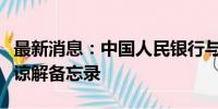 最新消息：中国人民银行与挪威央行签署合作谅解备忘录