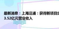 最新消息：上海沿浦：获得新项目定点通知书 预计产生约23.52亿元营业收入