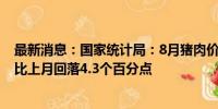 最新消息：国家统计局：8月猪肉价格同比上涨16.1% 涨幅比上月回落4.3个百分点