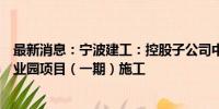 最新消息：宁波建工：控股子公司中标航空零组件智能化产业园项目（一期）施工