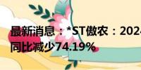 最新消息：*ST傲农：2024年8月生猪销售量同比减少74.19%