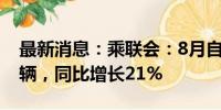 最新消息：乘联会：8月自主品牌零售120万辆，同比增长21%