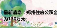 最新消息：郑州住房公积金贷款最高额度调整为130万元