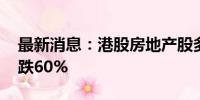 最新消息：港股房地产股多数走低 美的置业跌60%