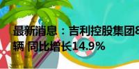 最新消息：吉利控股集团8月总销量271926辆 同比增长14.9%