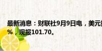 最新消息：财联社9月9日电，美元指数日内涨幅扩大至0.5%，现报101.70。