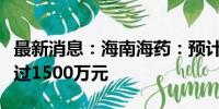 最新消息：海南海药：预计台风灾害损失不超过1500万元