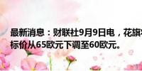 最新消息：财联社9月9日电，花旗将梅赛德斯-奔驰集团目标价从65欧元下调至60欧元。