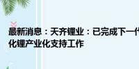 最新消息：天齐锂业：已完成下一代固态电池关键原材料硫化锂产业化支持工作