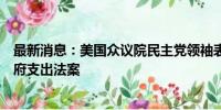 最新消息：美国众议院民主党领袖表示国会必须通过短期政府支出法案