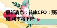 最新消息：花旗CFO：预计美国经济将软着陆 利率将下降