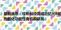 最新消息：玟昕科技完成近亿元B轮融资，致力于专注于光、热固化功能性有机膜研发