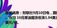 最新消息：财联社9月10日电，国际原油期货结算价涨超1%。WTI 10月原油期货收涨1.04美元，涨幅1.54%，报68.71美元/桶。