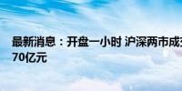 最新消息：开盘一小时 沪深两市成交额较昨日此时缩量超370亿元