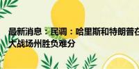 最新消息：民调：哈里斯和特朗普在佐治亚和北卡罗来纳两大战场州胜负难分