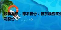 最新消息：德尔股份：股东鼎宏实业拟减持不超过0.33%公司股份