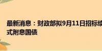 最新消息：财政部拟9月11日招标续发1370亿元5年期记账式附息国债