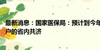 最新消息：国家医保局：预计到今年年底 各地将实现个人账户的省内共济