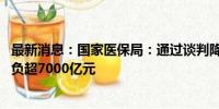 最新消息：国家医保局：通过谈判降价和报销 累计为群众减负超7000亿元