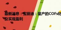 最新消息：宝丽迪：量产的COFs材料尚未形成批量销售以及实现盈利