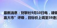 最新消息：财联社9月10日电，建银国际维持康方生物“跑赢大市”评级，目标价上调至59港元。