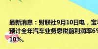 最新消息：财联社9月10日电，宝马汽车欧股跌逾7%，公司预计全年汽车业务息税前利润率6％至7％，此前预计为8%-10%。