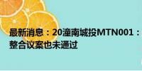 最新消息：20潼南城投MTN001：持有人会议未生效 资产整合议案也未通过