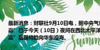 最新消息：财联社9月10日电，据中央气象台，今年第13号台风“贝碧嘉”已于今天（10日）夜间在西北太平洋洋面上生成。目前看，“贝碧嘉”后期将趋向华东沿海。