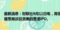 最新消息：财联社9月11日电，高瓴和新加坡政府投资公司据悉商谈投资美的香港IPO。