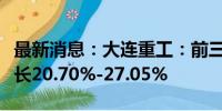 最新消息：大连重工：前三季度净利润预计增长20.70%-27.05%