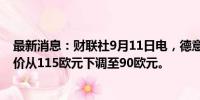 最新消息：财联社9月11日电，德意志银行将宝马集团目标价从115欧元下调至90欧元。