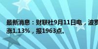 最新消息：财联社9月11日电，波罗的海干散货运价指数上涨1.13%，报1963点。