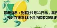 最新消息：财联社9月11日电，墨西哥航空首席执行官表示，预计在未来18个月内接收25架波音737 MAX飞机。