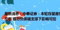 最新消息：中泰证券：本轮存量房贷利率下调空间在50bp左右 银行负债端支撑下影响可控